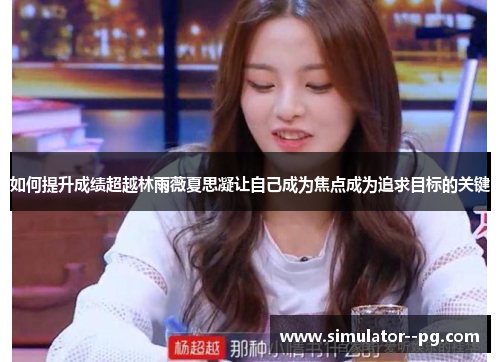如何提升成绩超越林雨薇夏思凝让自己成为焦点成为追求目标的关键