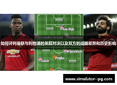 如何评判曼联与利物浦的英超对决以及双方的战略差异和历史影响