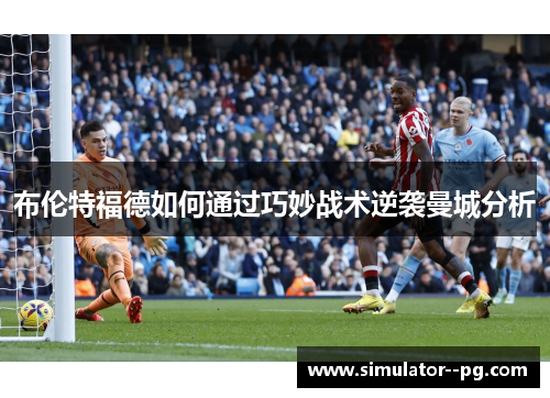 布伦特福德如何通过巧妙战术逆袭曼城分析