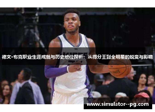 德文·布克职业生涯成就与历史地位探析：从得分王到全明星的蜕变与影响