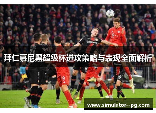 拜仁慕尼黑超级杯进攻策略与表现全面解析