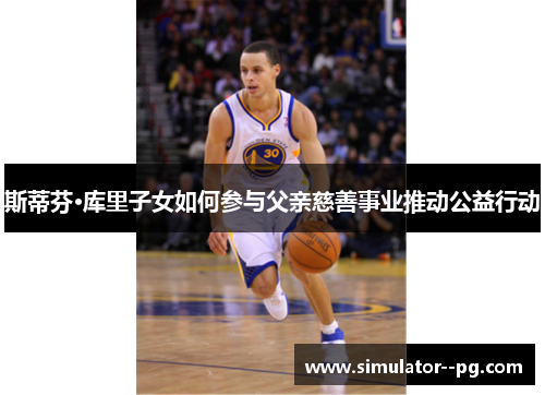 斯蒂芬·库里子女如何参与父亲慈善事业推动公益行动