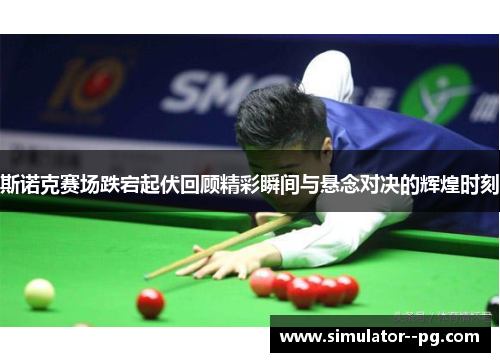斯诺克赛场跌宕起伏回顾精彩瞬间与悬念对决的辉煌时刻