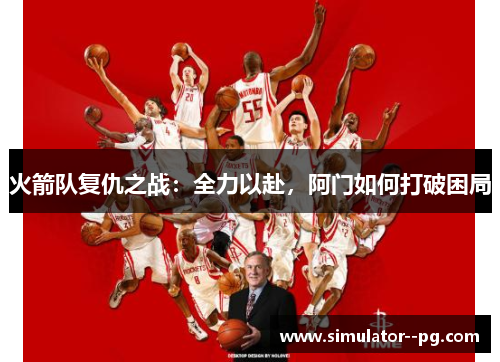 火箭队复仇之战：全力以赴，阿门如何打破困局