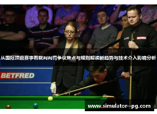 从国际顶级赛事看裁判判罚争议焦点与规则解读新趋势与技术介入影响分析