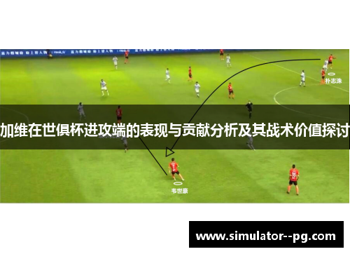 加维在世俱杯进攻端的表现与贡献分析及其战术价值探讨