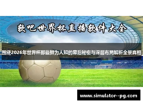 围绕2026年世界杯那些鲜为人知的幕后秘密与深层布局解析全景真相