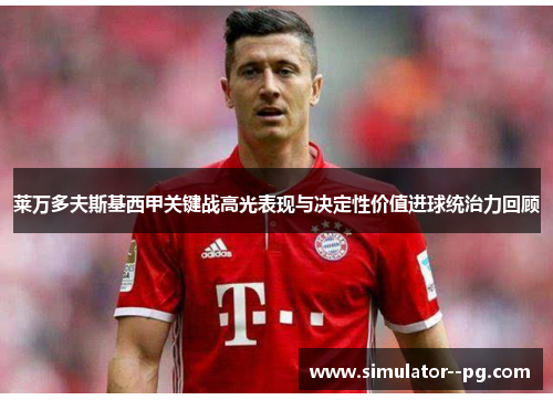 莱万多夫斯基西甲关键战高光表现与决定性价值进球统治力回顾