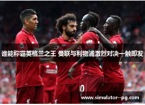 谁能称霸英格兰之王 曼联与利物浦激烈对决一触即发