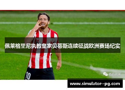 佩莱格里尼执教皇家贝蒂斯连续征战欧洲赛场纪实