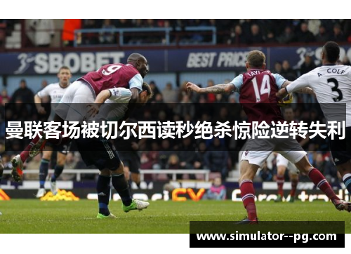 曼联客场被切尔西读秒绝杀惊险逆转失利
