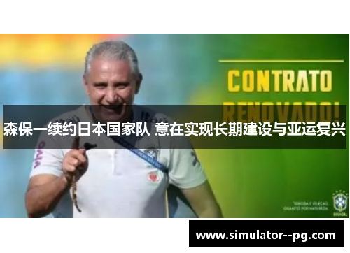 森保一续约日本国家队 意在实现长期建设与亚运复兴