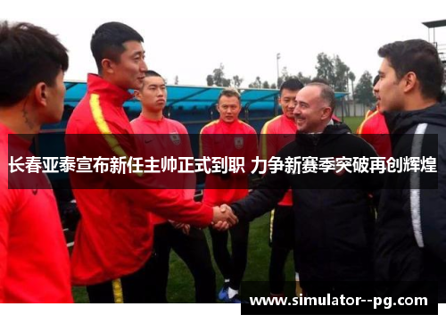 长春亚泰宣布新任主帅正式到职 力争新赛季突破再创辉煌