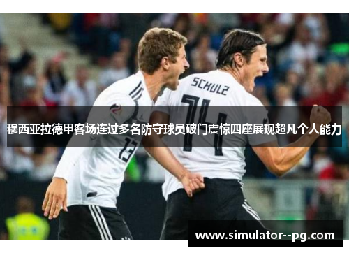 穆西亚拉德甲客场连过多名防守球员破门震惊四座展现超凡个人能力